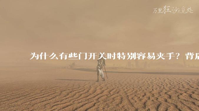 为什么有些门开关时特别容易夹手?背后的设计缺陷可能有哪些?