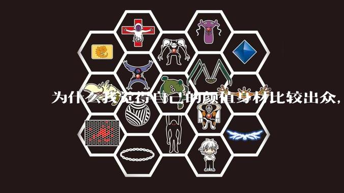 为什么我觉得自己的颜值身材比较出众,运气会不好呢?